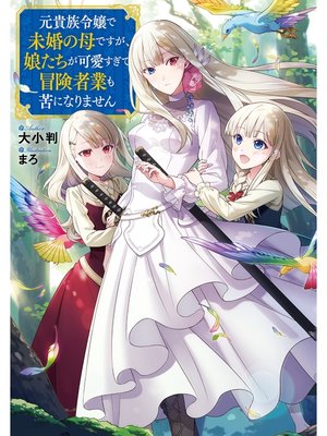 cover image of 元貴族令嬢で未婚の母ですが、娘たちが可愛すぎて冒険者業も苦になりません【電子書籍限定書き下ろしSS付き】